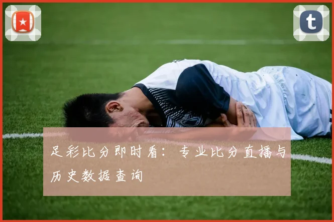 足彩比分即时看：专业比分直播与历史数据查询