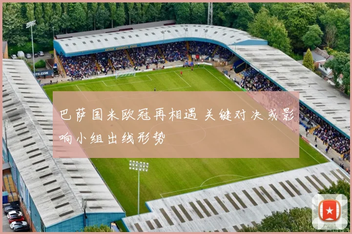 巴萨国米欧冠再相遇 关键对决或影响小组出线形势