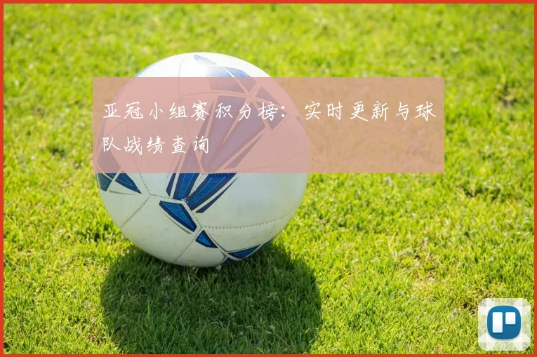 亚冠小组赛积分榜：实时更新与球队战绩查询
