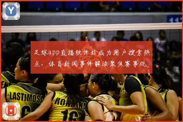 足球app直播软件好成为用户搜索热点，体育新闻事件解读聚焦赛事观看体验与信息获取方式