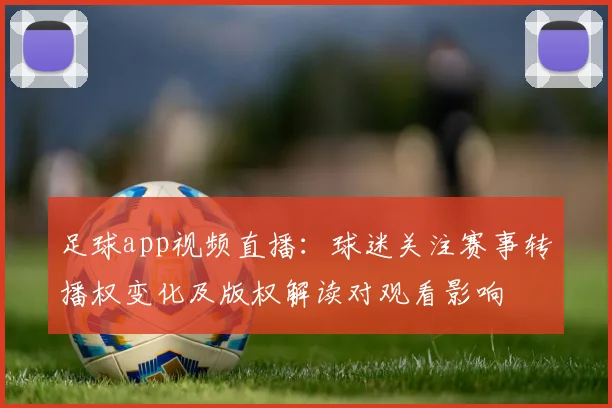足球app视频直播:球迷关注赛事转播权变化及版权解读对观看影响
