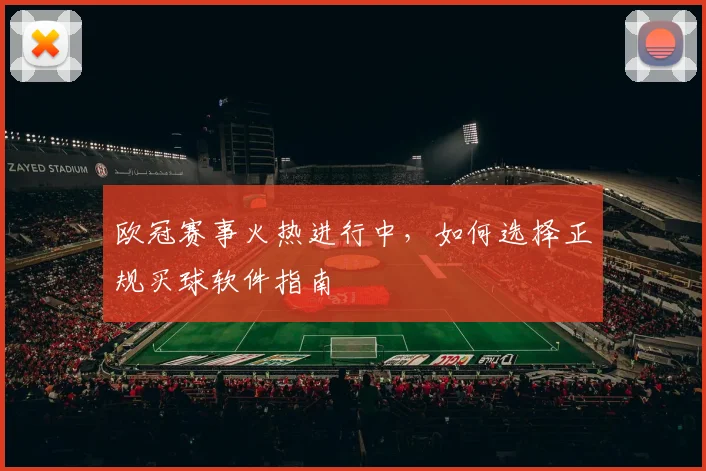 欧冠赛事火热进行中，如何选择正规买球软件指南