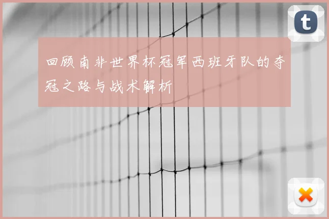 回顾南非世界杯冠军西班牙队的夺冠之路与战术解析