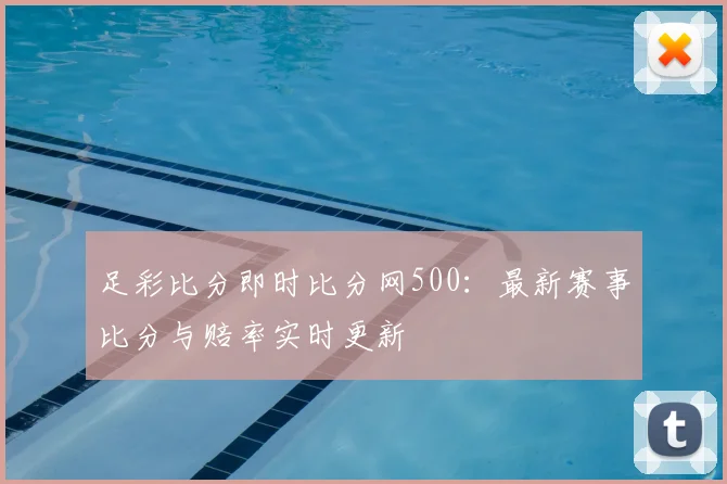 足彩比分即时比分网500：最新赛事比分与赔率实时更新