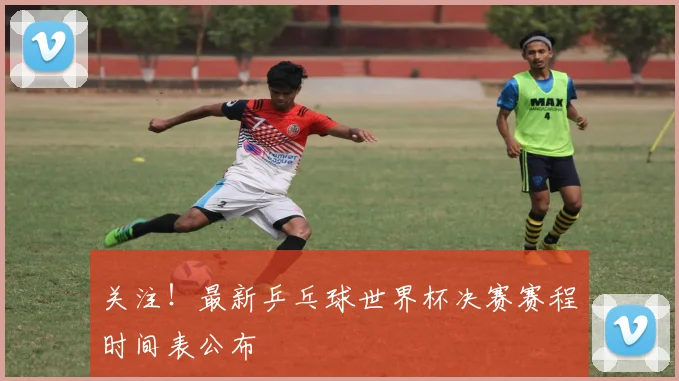 关注！最新乒乓球世界杯决赛赛程时间表公布