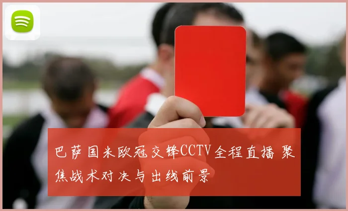 巴萨国米欧冠交锋CCTV全程直播 聚焦战术对决与出线前景