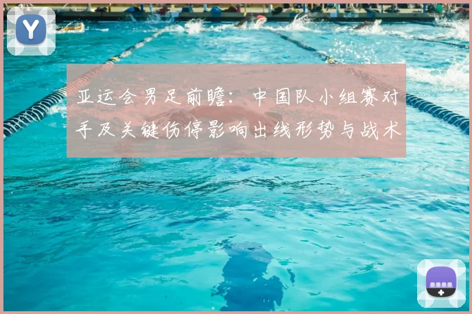 亚运会男足前瞻:中国队小组赛对手及关键伤停影响出线形势与战术看点