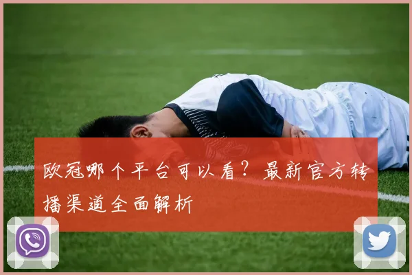欧冠哪个平台可以看?最新官方转播渠道全面解析