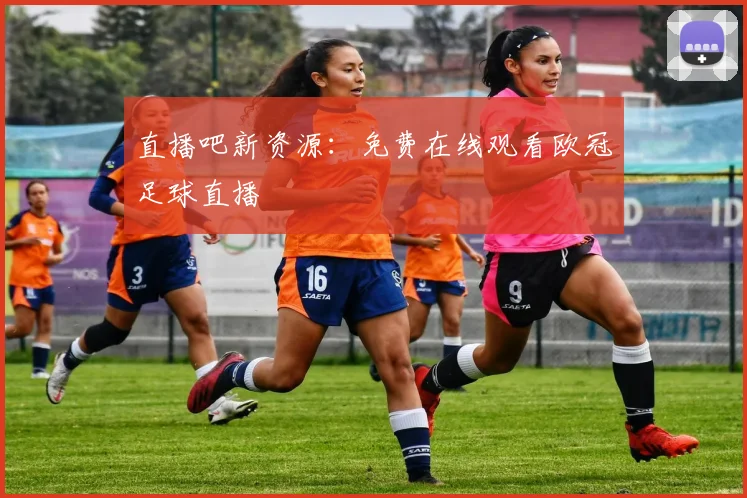 直播吧新资源：免费在线观看欧冠足球直播