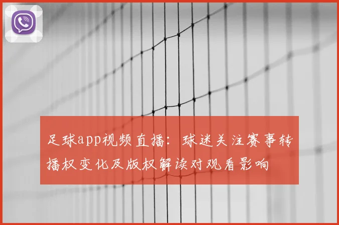 足球app视频直播:球迷关注赛事转播权变化及版权解读对观看影响