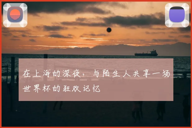 在上海的深夜，与陌生人共享一场世界杯的狂欢记忆