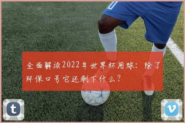 全面解读2022年世界杯用球：除了环保口号它还剩下什么？