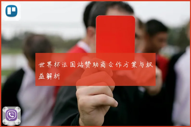 世界杯法国站赞助商合作方案与权益解析