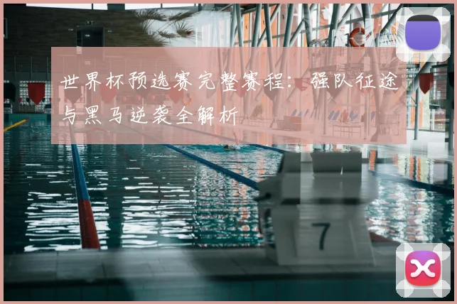 世界杯预选赛完整赛程：强队征途与黑马逆袭全解析