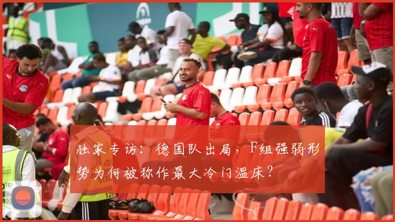 独家专访：德国队出局，F组强弱形势为何被称作最大冷门温床？