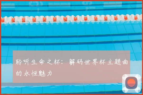 聆听生命之杯:解码世界杯主题曲的永恒魅力
