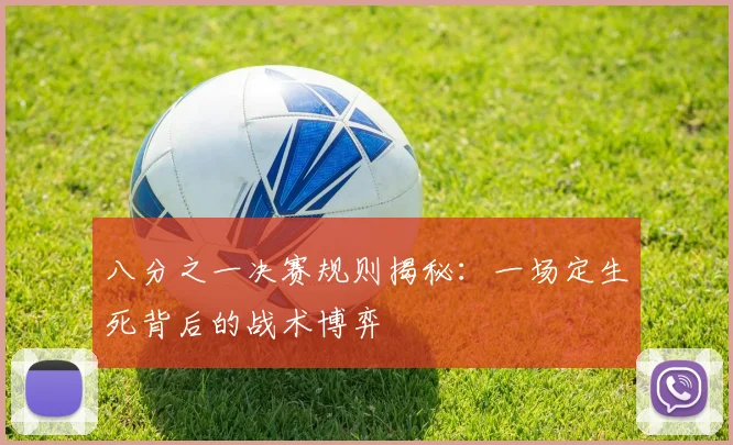 八分之一决赛规则揭秘：一场定生死背后的战术博弈
