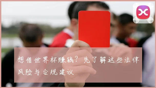 想借世界杯赚钱？先了解这些法律风险与合规建议