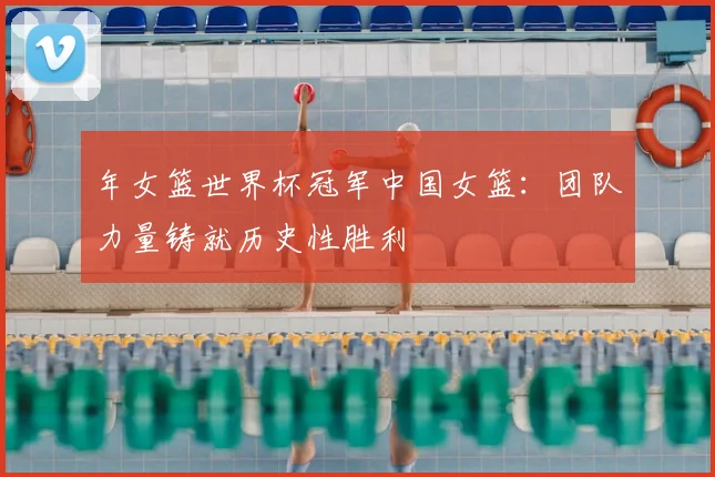 年女篮世界杯冠军中国女篮:团队力量铸就历史性胜利