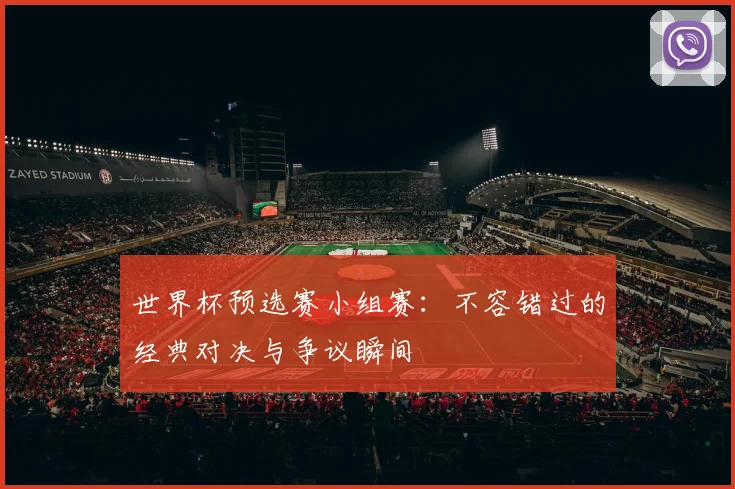 世界杯预选赛小组赛：不容错过的经典对决与争议瞬间