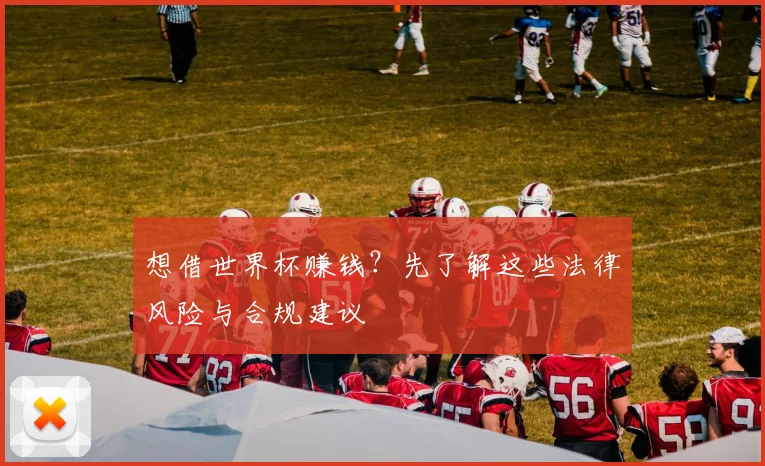 想借世界杯赚钱?先了解这些法律风险与合规建议