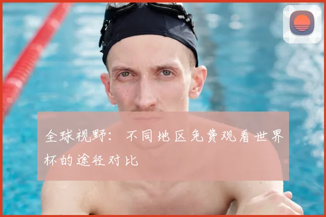 全球视野：不同地区免费观看世界杯的途径对比