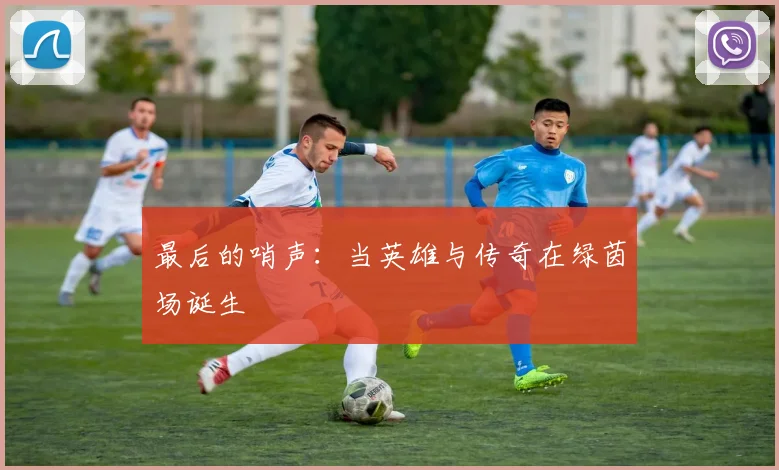 最后的哨声：当英雄与传奇在绿茵场诞生