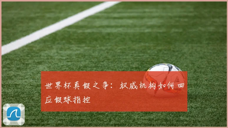 世界杯真假之争:权威机构如何回应假球指控