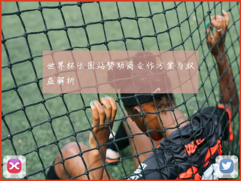 世界杯法国站赞助商合作方案与权益解析