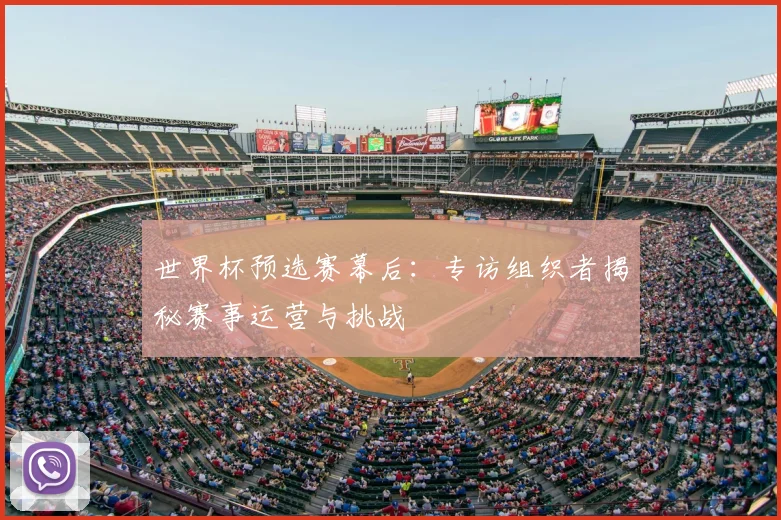 世界杯预选赛幕后：专访组织者揭秘赛事运营与挑战